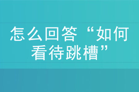 面試被問“如何看待跳槽”該如何作答？