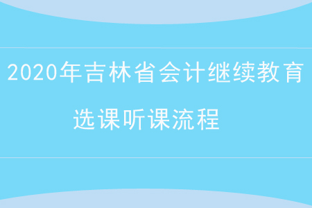 2020年吉林省會(huì)計(jì)繼續(xù)教育選課聽課流程