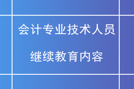 會計專業(yè)技術人員繼續(xù)教育內(nèi)容包括什么？