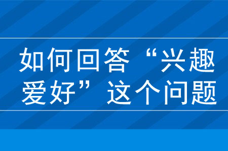 面試如何回答“說說你的興趣愛好”這個問題？