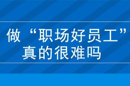 有人卑躬屈膝，有人個(gè)性張揚(yáng)，想做“職場(chǎng)好員工”真的很難嗎？