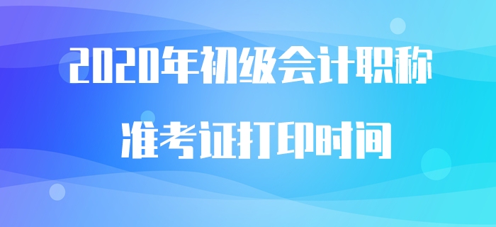 2020年初級會計職稱準(zhǔn)考證打印時間預(yù)計5月中旬公布