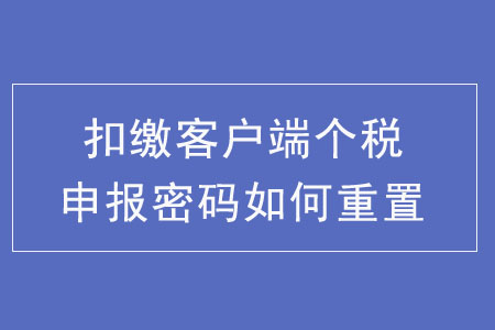 扣繳客戶端個稅申報密碼如何重置？