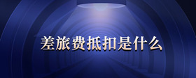 差旅費抵扣是什么