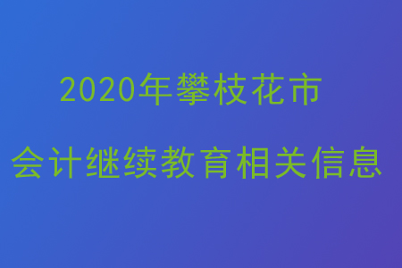 2020年攀枝花市會(huì)計(jì)繼續(xù)教育相關(guān)信息