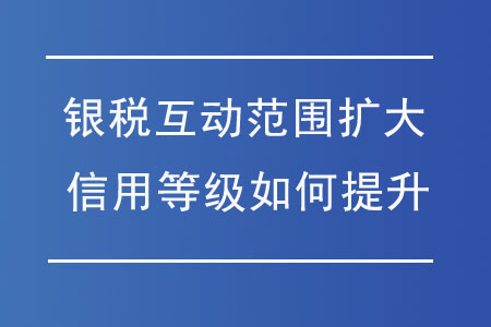 “銀稅互動(dòng)”范圍擴(kuò)大，納稅信用等級(jí)如何提升？