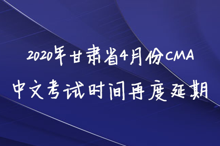 2020年甘肅省4月份CMA中文考試時間再度延期
