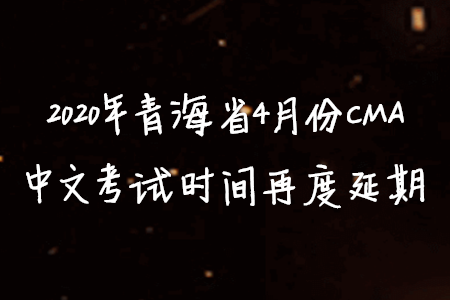 2020年青海省4月份CMA中文考試時(shí)間再度延期
