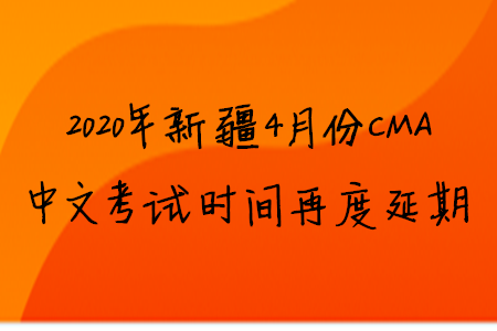 2020年新疆4月份CMA中文考試時間再度延期