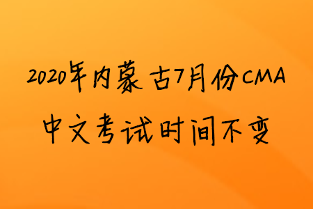 2020年內(nèi)蒙古7月份CMA中文考試時(shí)間不變 2020年內(nèi)蒙古7月份CMA中文考試時(shí)間不變