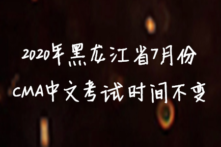 2020年黑龍江省7月份CMA中文考試時(shí)間不變