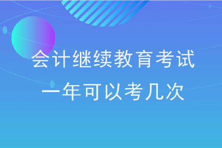 會(huì)計(jì)繼續(xù)教育考試一年可以考幾次？