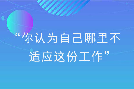 面試被問“你認(rèn)為自己哪里不適應(yīng)這份工作”怎么回答？