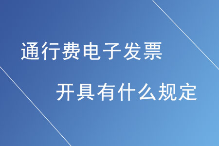 通行費(fèi)電子發(fā)票的開具有什么規(guī)定？