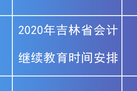 2020年吉林省會(huì)計(jì)繼續(xù)教育時(shí)間安排