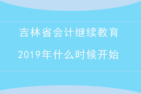 吉林省會(huì)計(jì)繼續(xù)教育2019年什么時(shí)候開(kāi)始？