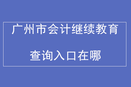 廣州會計繼續(xù)教育查詢入口在哪？
