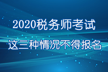 注意！2020年這三種情況不得報(bào)名參加稅務(wù)師考試！