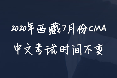 2020年西藏7月份CMA中文考試時間不變