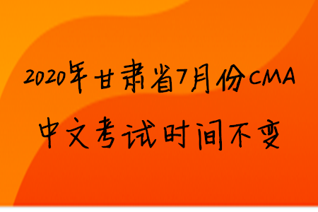 2020年甘肅省7月份CMA中文考試時間不變