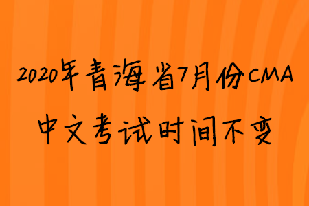 2020年青海省7月份CMA中文考試時(shí)間不變