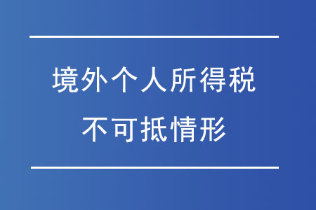 哪些情況的境外個(gè)人所得稅不可抵免？
