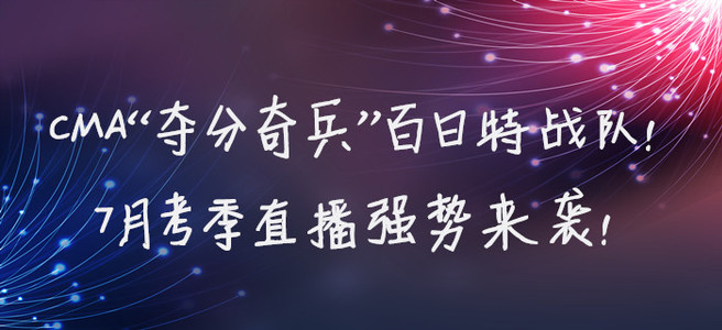 CMA“奪分奇兵”百日特戰(zhàn)隊！7月考季直播強勢來襲！