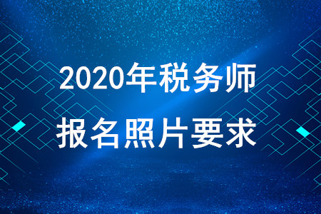 2020年稅務(wù)師報(bào)名照片要求！快速獲??！