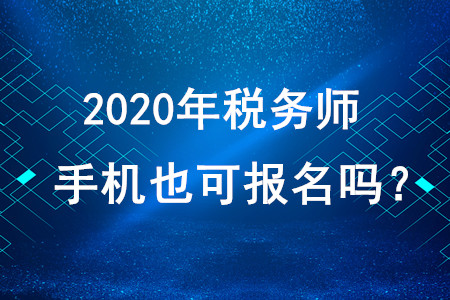 2020年稅務(wù)師考試手機(jī)也可報(bào)名嗎？