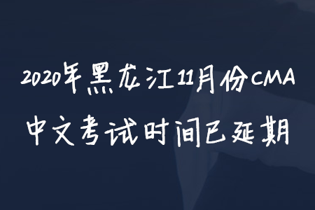 2020年黑龍江11月份CMA中文考試時(shí)間已延期
