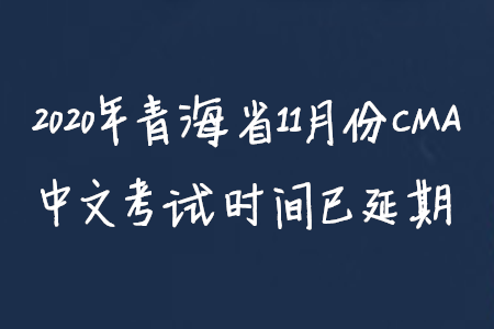 2020年青海省11月份CMA中文考試時(shí)間已延期