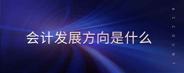 會計發(fā)展方向是什么