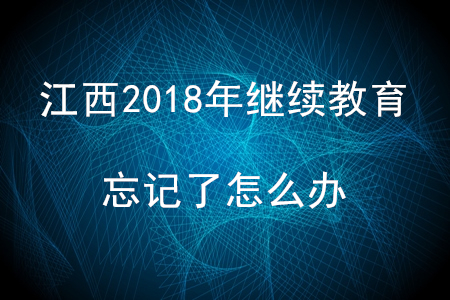 江西2018年會(huì)計(jì)繼續(xù)教育忘記了怎么辦？