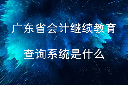 廣東會計(jì)繼續(xù)教育查詢系統(tǒng)是什么？