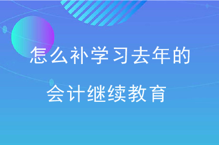怎么補(bǔ)學(xué)習(xí)去年的會(huì)計(jì)繼續(xù)教育？