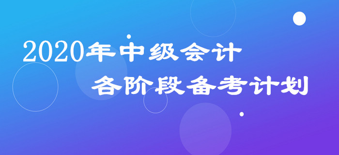 2020年中級(jí)會(huì)計(jì)三科備考計(jì)劃如何安排？各階段規(guī)劃表請(qǐng)查收！