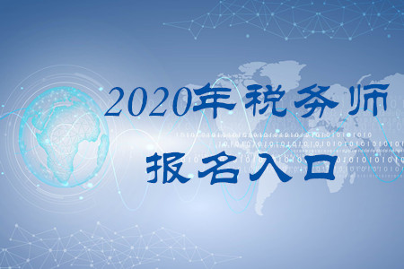 2020年稅務師報名入口叫什么？何時開通？