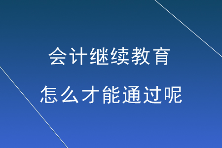 會計繼續(xù)教育怎么才能通過呢？