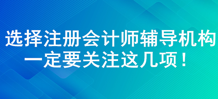 注冊(cè)會(huì)計(jì)師輔導(dǎo)機(jī)構(gòu)如何選擇！了解這幾點(diǎn)一定錯(cuò)誤不了！