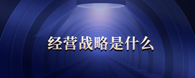 經(jīng)營戰(zhàn)略是什么