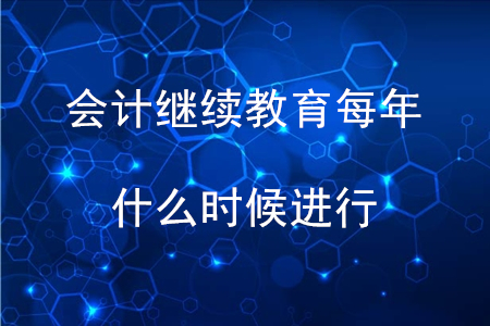 會計繼續(xù)教育每年什么時間進行？