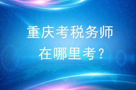 2020年重慶考稅務師在哪里考？