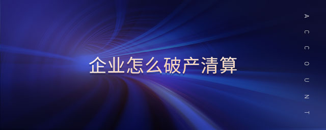 企業(yè)怎么破產(chǎn)清算