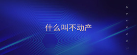 什么叫不動(dòng)產(chǎn)
