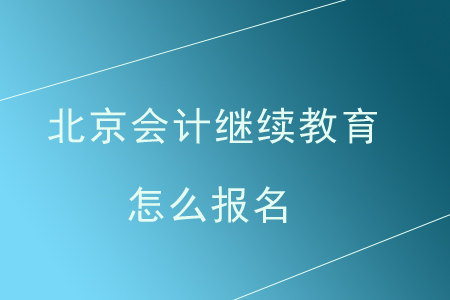 北京會計繼續(xù)教育怎么報名？
