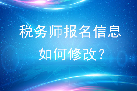 稅務(wù)師報(bào)名信息如何修改？