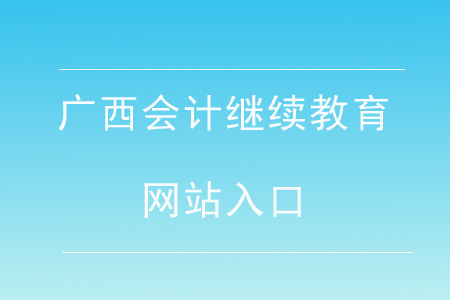 廣西會(huì)計(jì)繼續(xù)教育網(wǎng)站入口