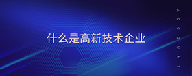 什么是高新技術企業(yè)