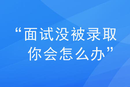 面試被問“如果沒被我們錄取，你會怎么辦”？