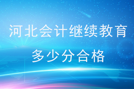河北會(huì)計(jì)繼續(xù)教育多少分合格？